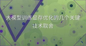 大模型训练显存优化的几个关键技术取舍