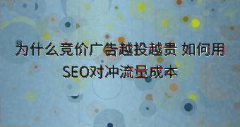 为什么竞价广告越投越贵 如何用SEO对冲流量成本