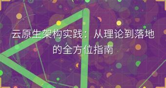 云原生架构实践：从理论到落地的全方位指南