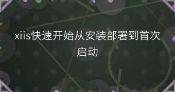 xiis快速开始从安装部署到首次启动