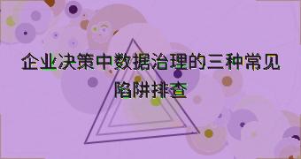 企业决策中数据治理的三种常见陷阱排查