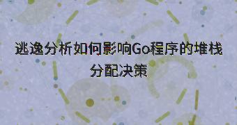 逃逸分析如何影响Go程序的堆栈分配决策