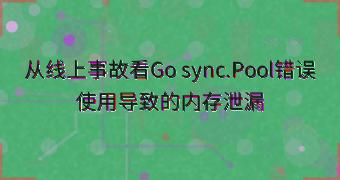 从线上事故看Go sync.Pool错误使用导致的内存泄漏