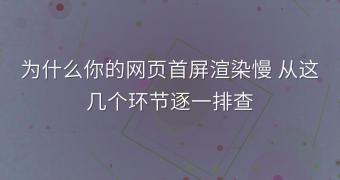 为什么你的网页首屏渲染慢 从这几个环节逐一排查