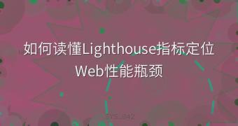 如何读懂Lighthouse指标定位Web性能瓶颈