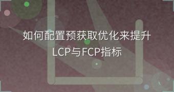 如何配置预获取优化来提升LCP与FCP指标