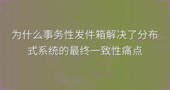 为什么事务性发件箱解决了分布式系统的最终一致性痛点