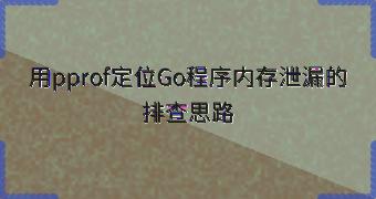 用pprof定位Go程序内存泄漏的排查思路