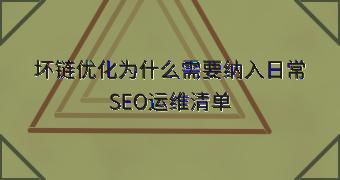 坏链优化为什么需要纳入日常SEO运维清单