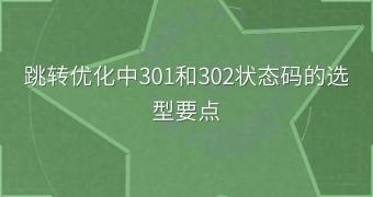 跳转优化中301和302状态码的选型要点