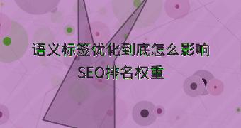 语义标签优化到底怎么影响SEO排名权重